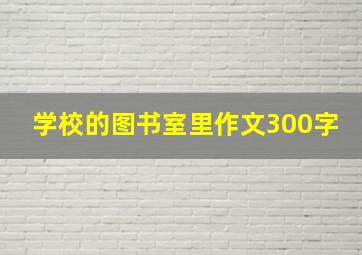 学校的图书室里作文300字