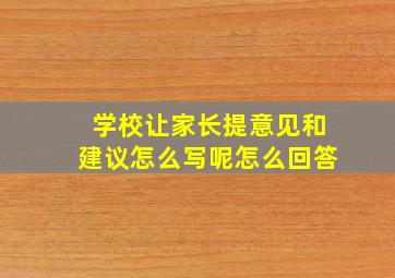 学校让家长提意见和建议怎么写呢怎么回答