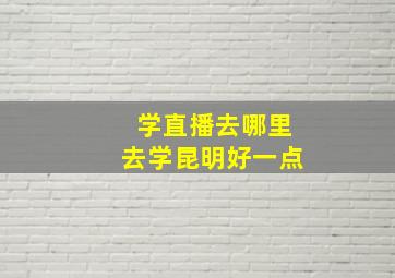 学直播去哪里去学昆明好一点