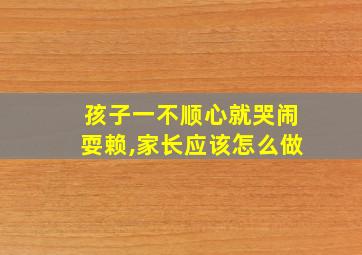 孩子一不顺心就哭闹耍赖,家长应该怎么做