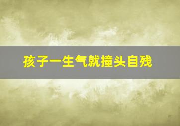 孩子一生气就撞头自残