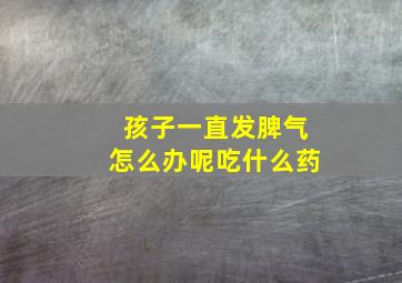 孩子一直发脾气怎么办呢吃什么药