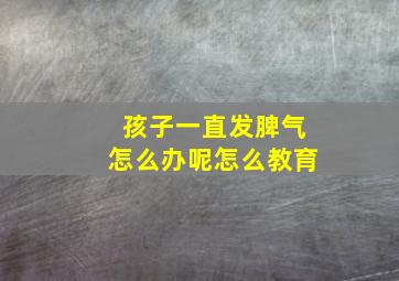 孩子一直发脾气怎么办呢怎么教育