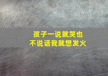 孩子一说就哭也不说话我就想发火