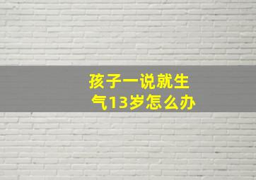 孩子一说就生气13岁怎么办