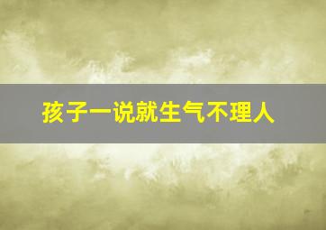 孩子一说就生气不理人