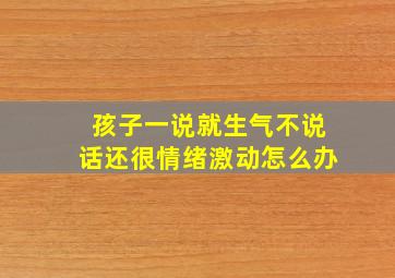 孩子一说就生气不说话还很情绪激动怎么办