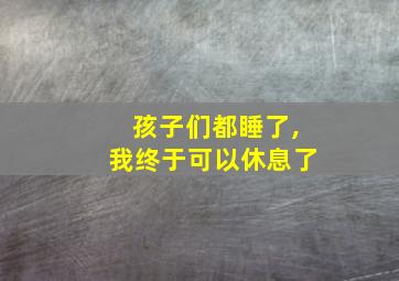 孩子们都睡了,我终于可以休息了