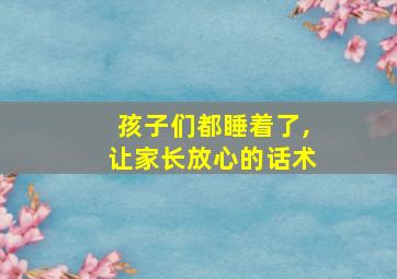 孩子们都睡着了,让家长放心的话术