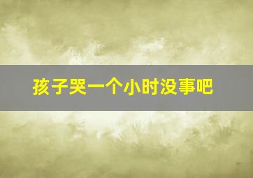 孩子哭一个小时没事吧