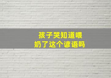 孩子哭知道喂奶了这个谚语吗