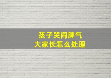 孩子哭闹脾气大家长怎么处理