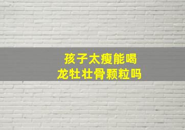 孩子太瘦能喝龙牡壮骨颗粒吗