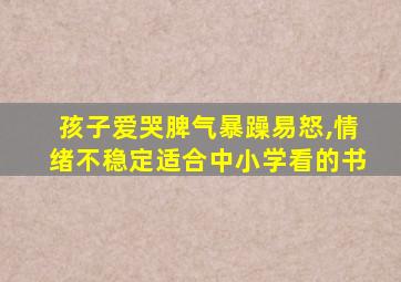 孩子爱哭脾气暴躁易怒,情绪不稳定适合中小学看的书