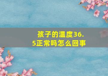 孩子的温度36.5正常吗怎么回事