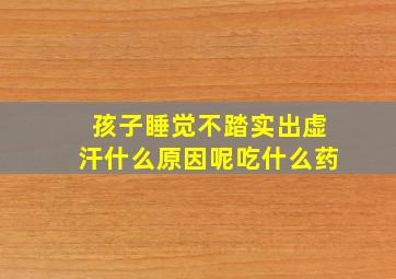 孩子睡觉不踏实出虚汗什么原因呢吃什么药