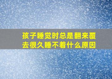 孩子睡觉时总是翻来覆去很久睡不着什么原因