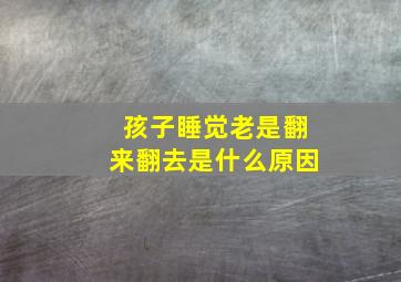 孩子睡觉老是翻来翻去是什么原因