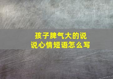 孩子脾气大的说说心情短语怎么写