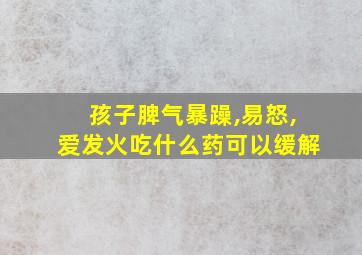 孩子脾气暴躁,易怒,爱发火吃什么药可以缓解