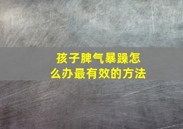 孩子脾气暴躁怎么办最有效的方法