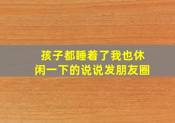 孩子都睡着了我也休闲一下的说说发朋友圈