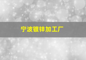 宁波镀锌加工厂