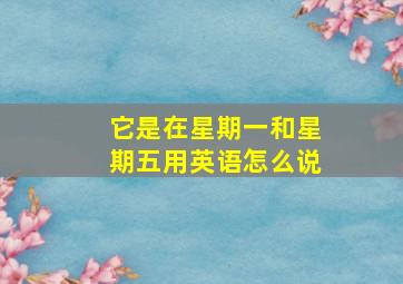 它是在星期一和星期五用英语怎么说