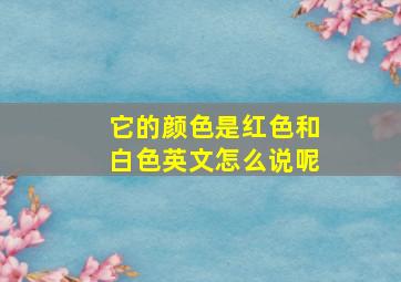 它的颜色是红色和白色英文怎么说呢