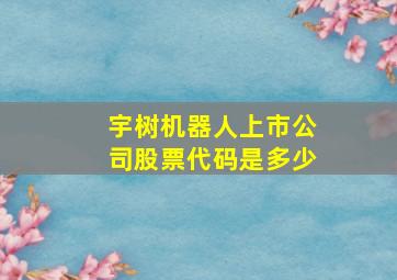 宇树机器人上市公司股票代码是多少