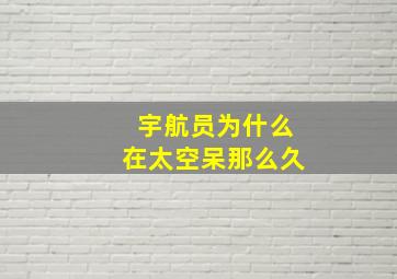 宇航员为什么在太空呆那么久