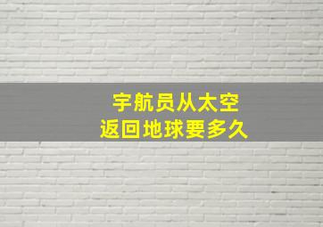 宇航员从太空返回地球要多久