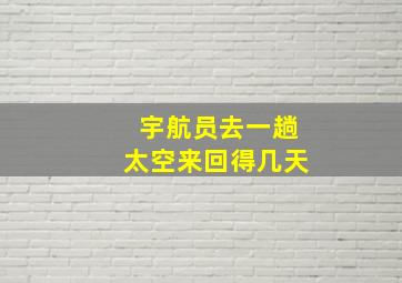 宇航员去一趟太空来回得几天