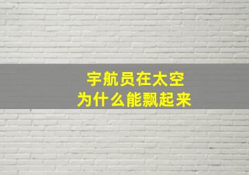 宇航员在太空为什么能飘起来