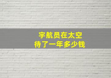 宇航员在太空待了一年多少钱