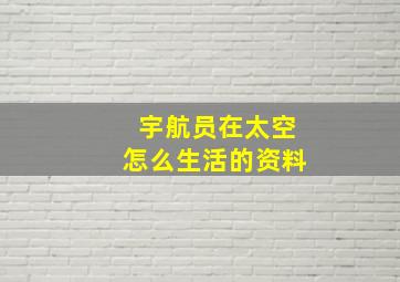 宇航员在太空怎么生活的资料