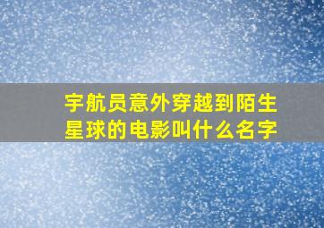 宇航员意外穿越到陌生星球的电影叫什么名字