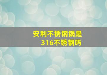 安利不锈钢锅是316不锈钢吗