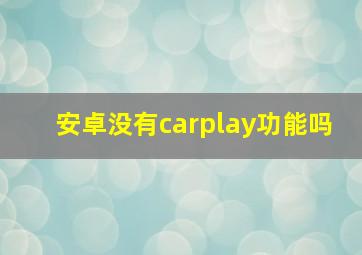 安卓没有carplay功能吗