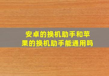 安卓的换机助手和苹果的换机助手能通用吗