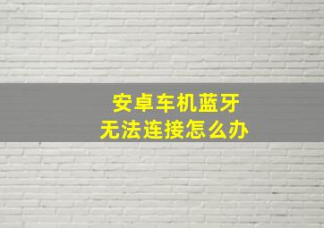 安卓车机蓝牙无法连接怎么办