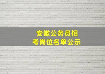 安徽公务员招考岗位名单公示