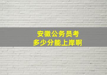 安徽公务员考多少分能上岸啊