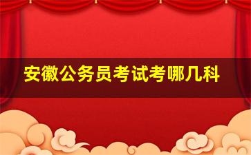 安徽公务员考试考哪几科