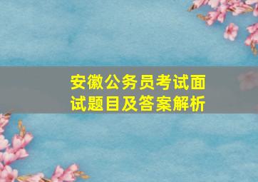 安徽公务员考试面试题目及答案解析