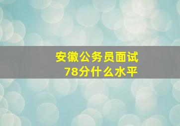 安徽公务员面试78分什么水平