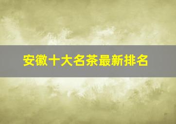 安徽十大名茶最新排名