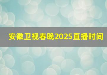 安徽卫视春晚2025直播时间