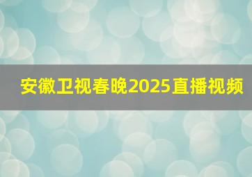 安徽卫视春晚2025直播视频