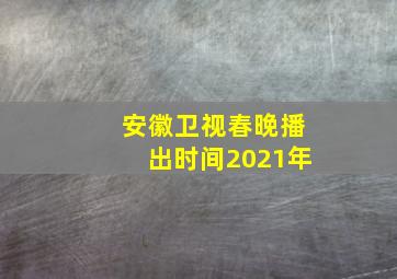 安徽卫视春晚播出时间2021年